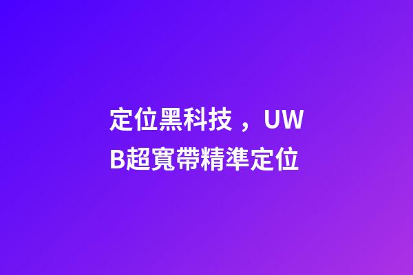 定位黑科技，UWB超寬帶精準定位